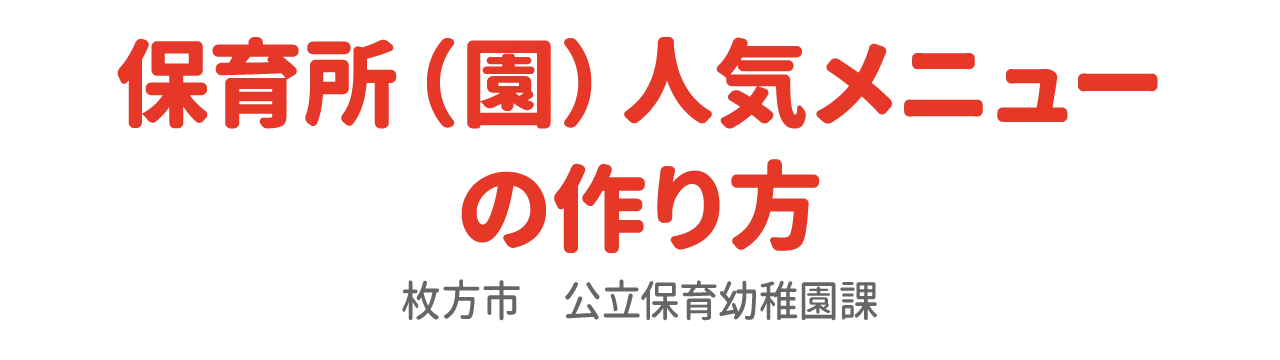 保育所（園）人気メニューの作り方　枚方市公立保育幼稚園課