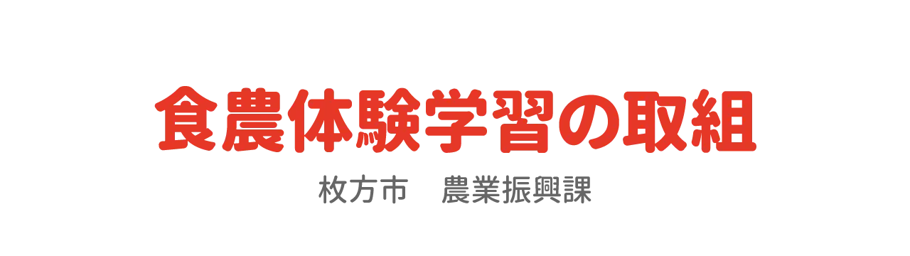 食農体験学習の取組　枚方市　農業振興課