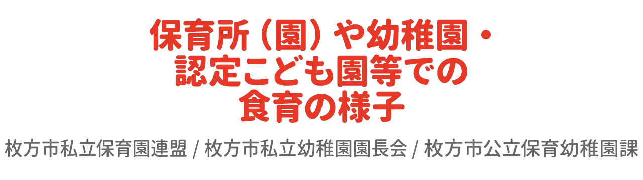 保育所（園）や幼稚園・認定こども園等での食育の様子　枚方市私立保育園連盟/枚方市私立幼稚園園長会/枚方市公立保育幼稚園課