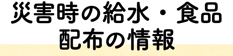 災害時の給水・食品配布の情報